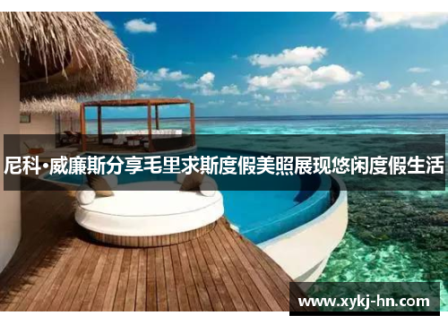 尼科·威廉斯分享毛里求斯度假美照展现悠闲度假生活