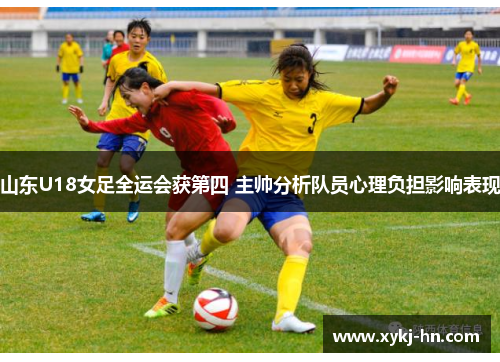 山东U18女足全运会获第四 主帅分析队员心理负担影响表现