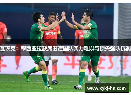 瓦茨克：穆西亚拉缺席时德国队实力难以与顶尖强队抗衡