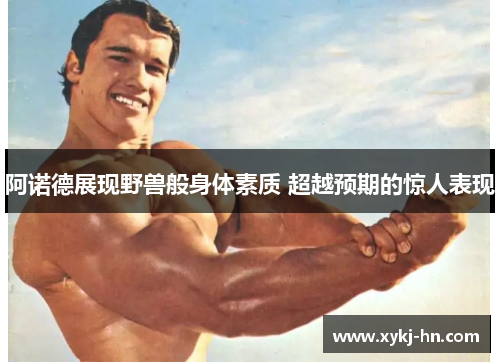 阿诺德展现野兽般身体素质 超越预期的惊人表现