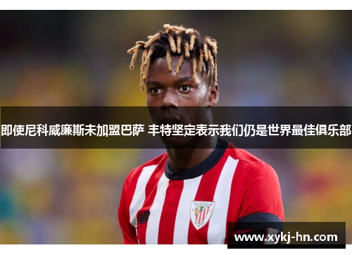 即使尼科威廉斯未加盟巴萨 丰特坚定表示我们仍是世界最佳俱乐部