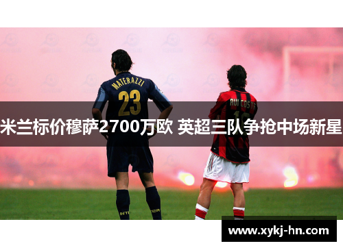 米兰标价穆萨2700万欧 英超三队争抢中场新星