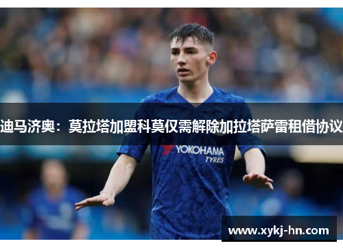 迪马济奥：莫拉塔加盟科莫仅需解除加拉塔萨雷租借协议