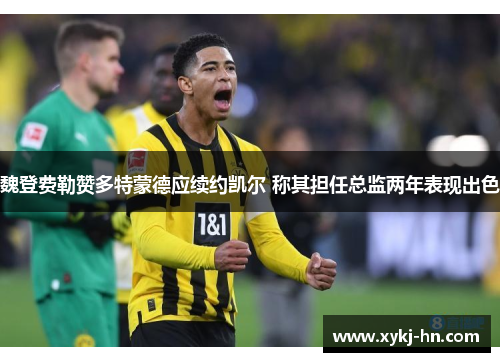 魏登费勒赞多特蒙德应续约凯尔 称其担任总监两年表现出色