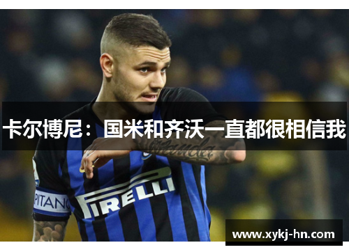 卡尔博尼：国米和齐沃一直都很相信我