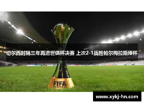 切尔西时隔三年再进世俱杯决赛 上次2-1战胜帕尔梅拉斯捧杯